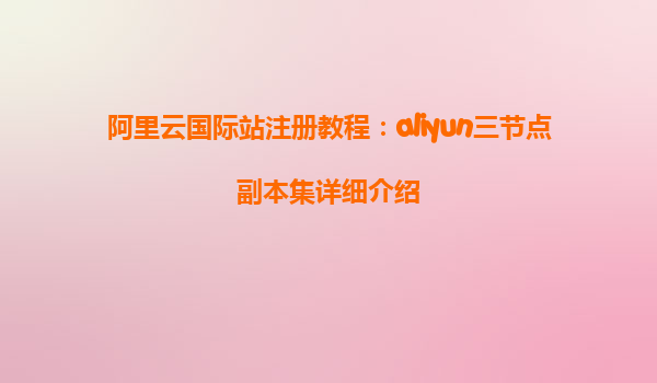 阿里云国际站注册教程：aliyun三节点副本集详细介绍