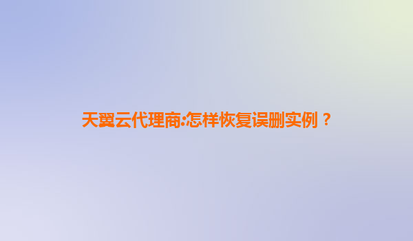 天翼云代理商:怎样恢复误删实例？
