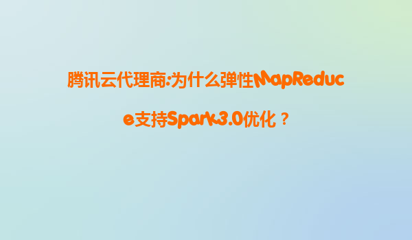 腾讯云代理商:为什么弹性MapReduce支持Spark3.0优化？