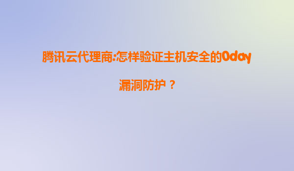 腾讯云代理商:怎样验证主机安全的0day漏洞防护？