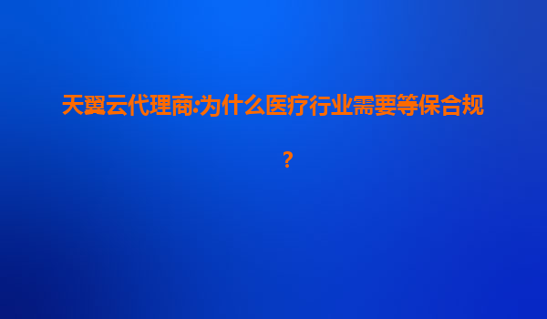天翼云代理商:为什么医疗行业需要等保合规？