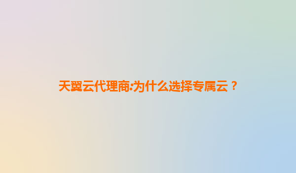 天翼云代理商:为什么选择专属云？