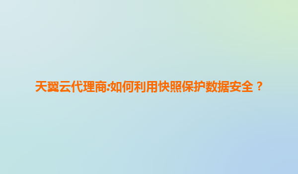 天翼云代理商:如何利用快照保护数据安全？