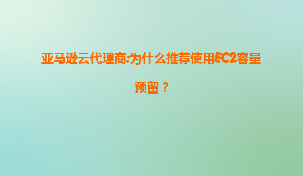 亚马逊云代理商:为什么推荐使用EC2容量预留？
