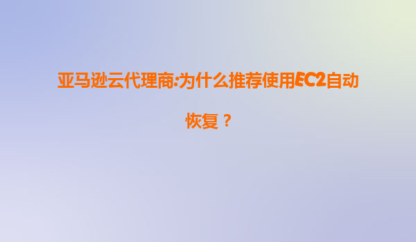 亚马逊云代理商:为什么推荐使用EC2自动恢复？