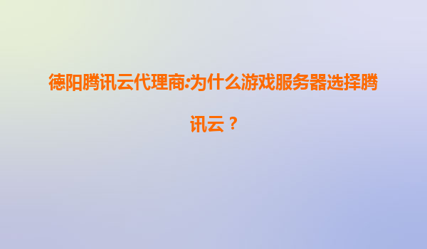 德阳腾讯云代理商:为什么游戏服务器选择腾讯云？