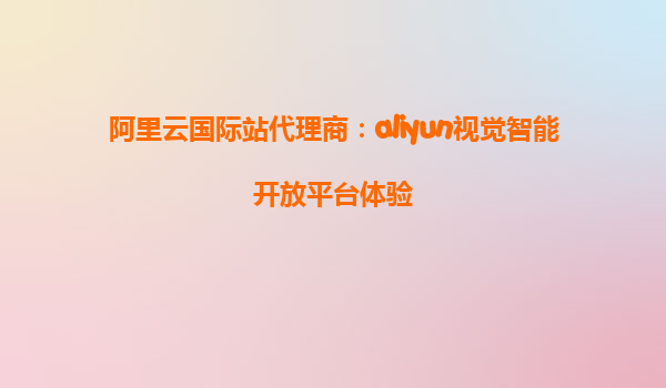 阿里云国际站代理商：aliyun视觉智能开放平台体验