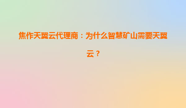 焦作天翼云代理商：为什么智慧矿山需要天翼云？