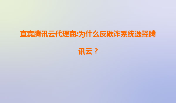 宜宾腾讯云代理商:为什么反欺诈系统选择腾讯云？