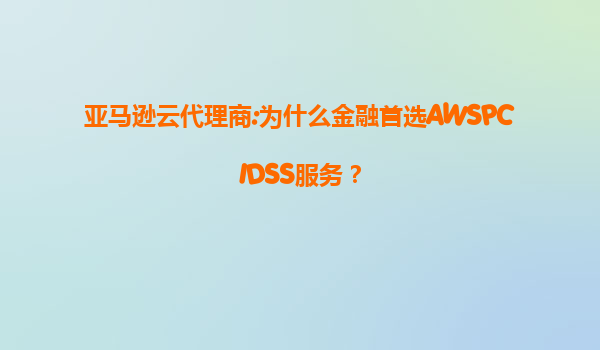 亚马逊云代理商:为什么金融首选AWSPCIDSS服务？