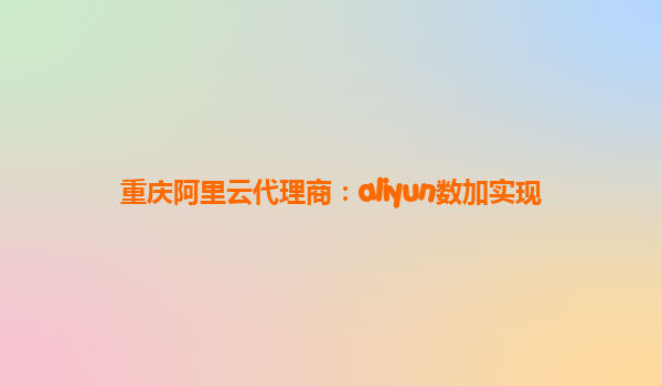 重庆阿里云代理商：aliyun数加实现