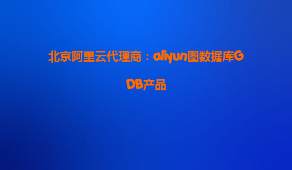 北京阿里云代理商：aliyun图数据库GDB产品