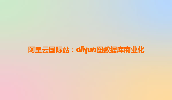 阿里云国际站：aliyun图数据库商业化