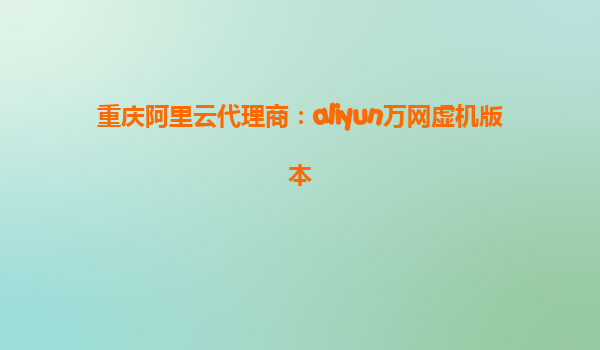 重庆阿里云代理商：aliyun万网虚机版本