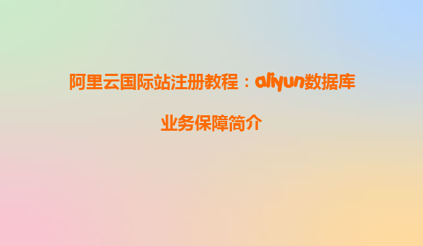 阿里云国际站注册教程：aliyun数据库业务保障简介