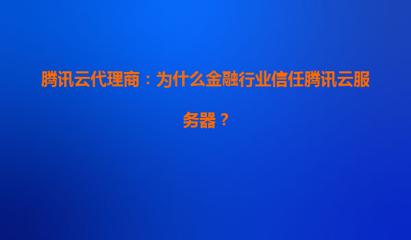 腾讯云代理商：为什么金融行业信任腾讯云服务器？