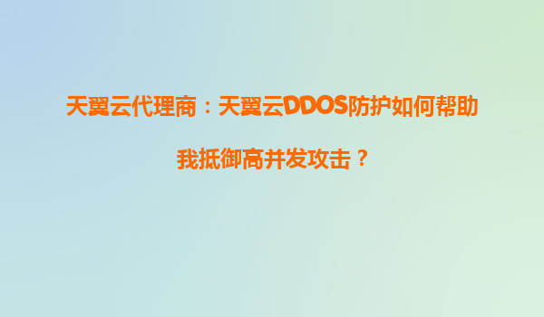 天翼云代理商：天翼云DDOS防护如何帮助我抵御高并发攻击？