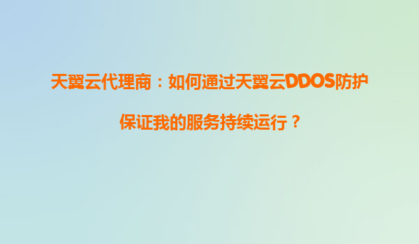 天翼云代理商：如何通过天翼云DDOS防护保证我的服务持续运行？
