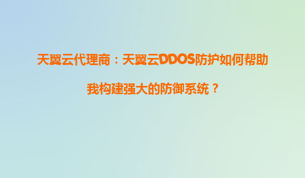 天翼云代理商：天翼云DDOS防护如何帮助我构建强大的防御系统？