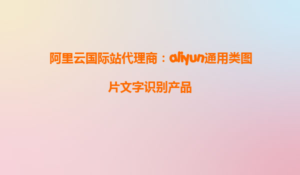 阿里云国际站代理商：aliyun通用类图片文字识别产品