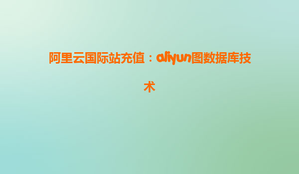 阿里云国际站充值：aliyun图数据库技术