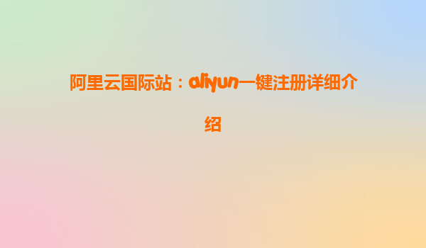 阿里云国际站：aliyun一键注册详细介绍