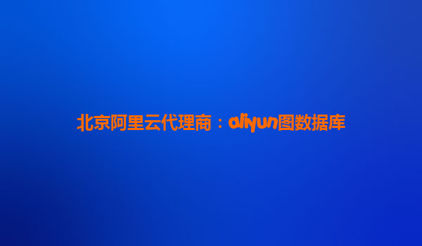 北京阿里云代理商：aliyun图数据库
