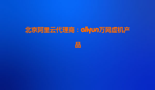 北京阿里云代理商：aliyun万网虚机产品
