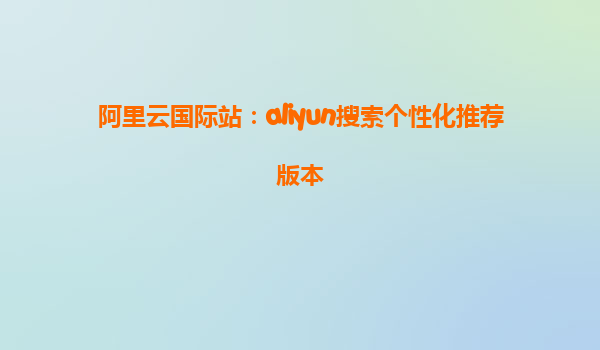 阿里云国际站：aliyun搜索个性化推荐版本