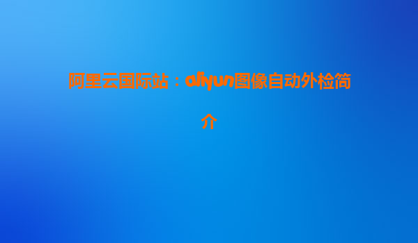 阿里云国际站：aliyun图像自动外检简介