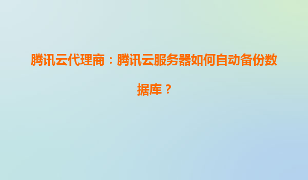 腾讯云代理商：腾讯云服务器如何自动备份数据库？