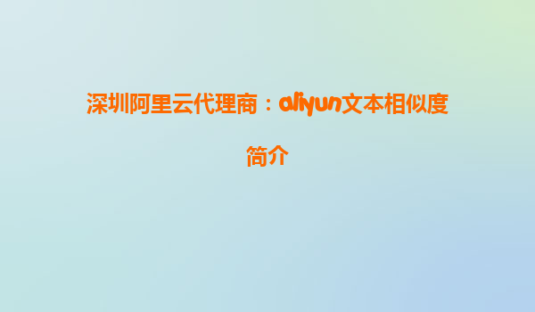深圳阿里云代理商：aliyun文本相似度简介