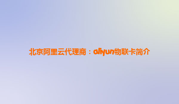 北京阿里云代理商：aliyun物联卡简介