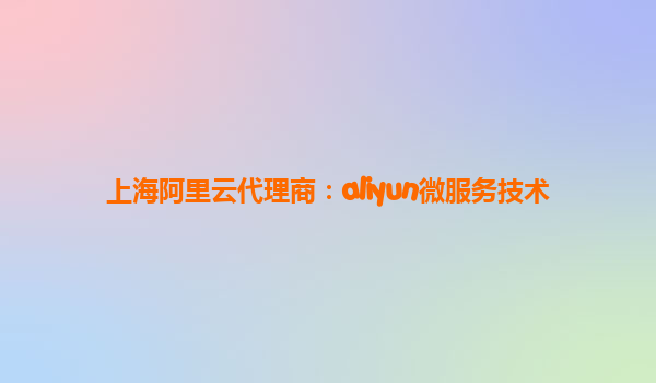 上海阿里云代理商：aliyun微服务技术