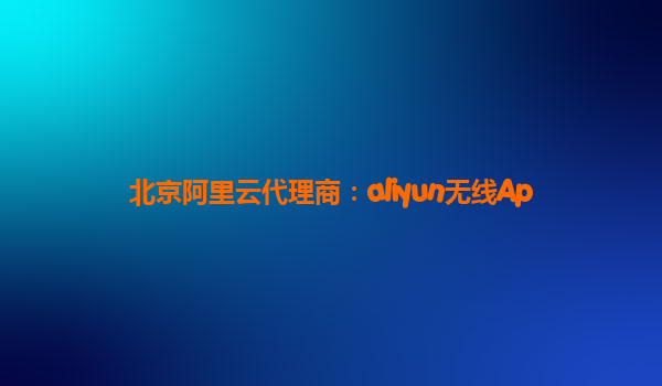北京阿里云代理商：aliyun无线Ap