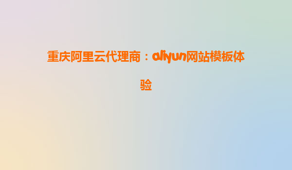 重庆阿里云代理商：aliyun网站模板体验