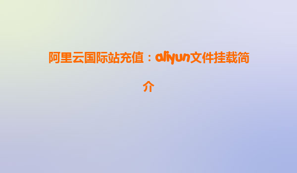 阿里云国际站充值：aliyun文件挂载简介
