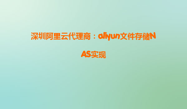 深圳阿里云代理商：aliyun文件存储NAS实现