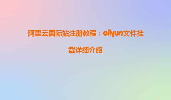 阿里云国际站注册教程：aliyun文件挂载详细介绍