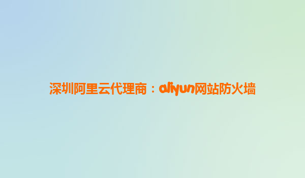 深圳阿里云代理商：aliyun网站防火墙
