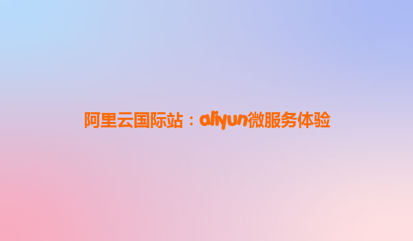 阿里云国际站：aliyun微服务体验