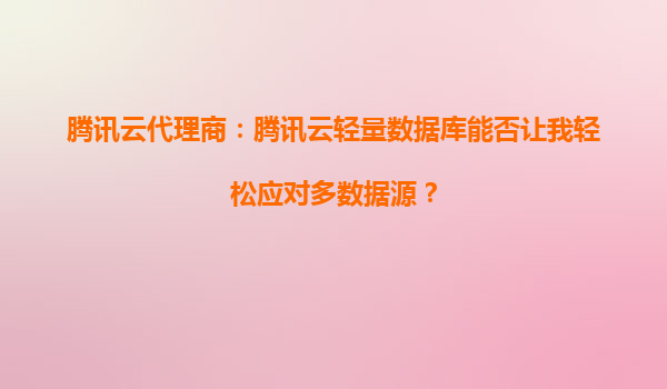 腾讯云代理商：腾讯云轻量数据库能否让我轻松应对多数据源？