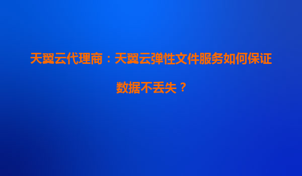 天翼云代理商：天翼云弹性文件服务如何保证数据不丢失？