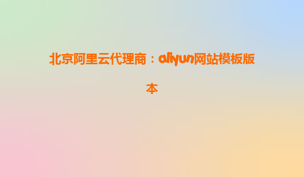 北京阿里云代理商：aliyun网站模板版本