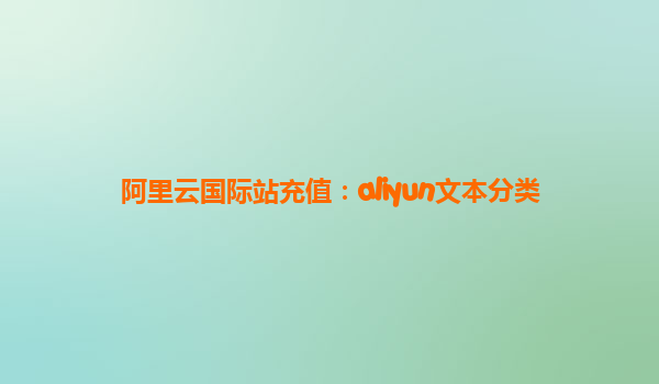 阿里云国际站充值：aliyun文本分类