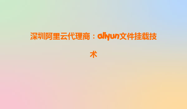 深圳阿里云代理商：aliyun文件挂载技术