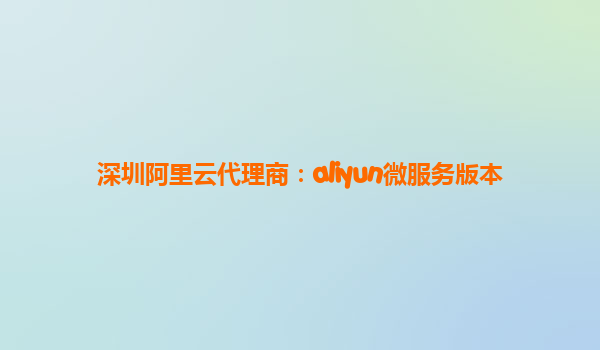 深圳阿里云代理商：aliyun微服务版本