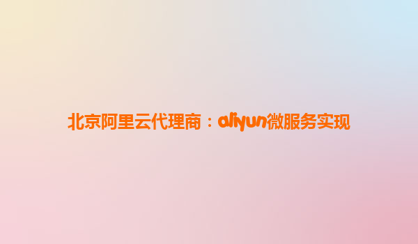 北京阿里云代理商：aliyun微服务实现