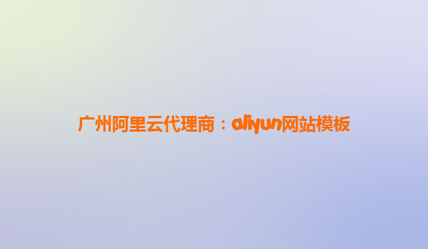 广州阿里云代理商：aliyun网站模板