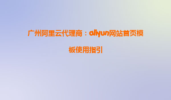 广州阿里云代理商：aliyun网站首页模板使用指引
